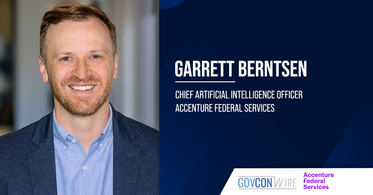 Garrett Berntsen. The federal and industry technical leader has been named Accenture Federal Services’ chief AI officer.